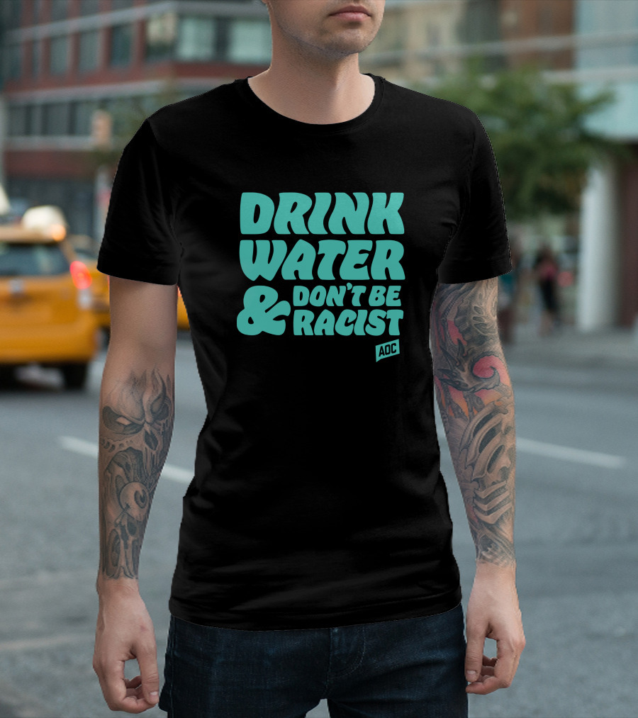 Drink Water and Don't Be Racist AOC T-Shirt