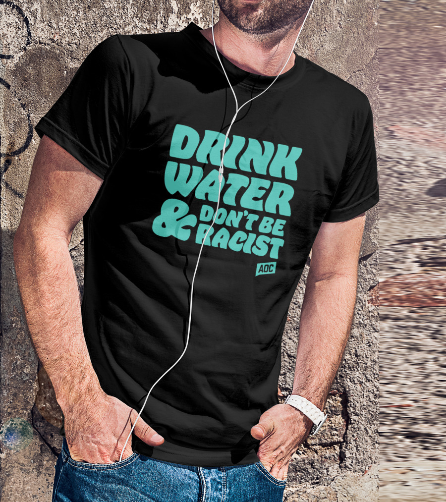 Drink Water And Don't Be Racist AOC T-Shirt