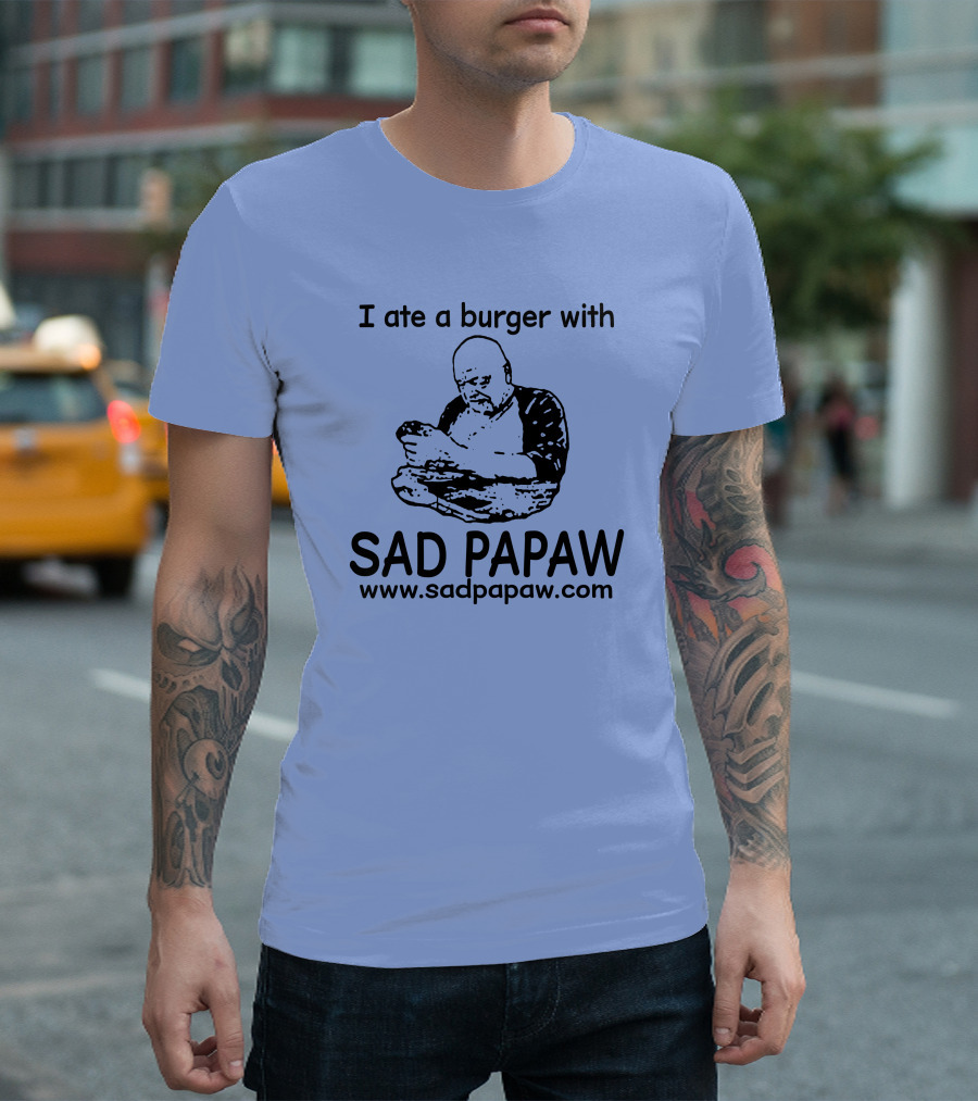 I Ate A Burger With Sad Papaw Www.sadpapaw.com T-Shirt