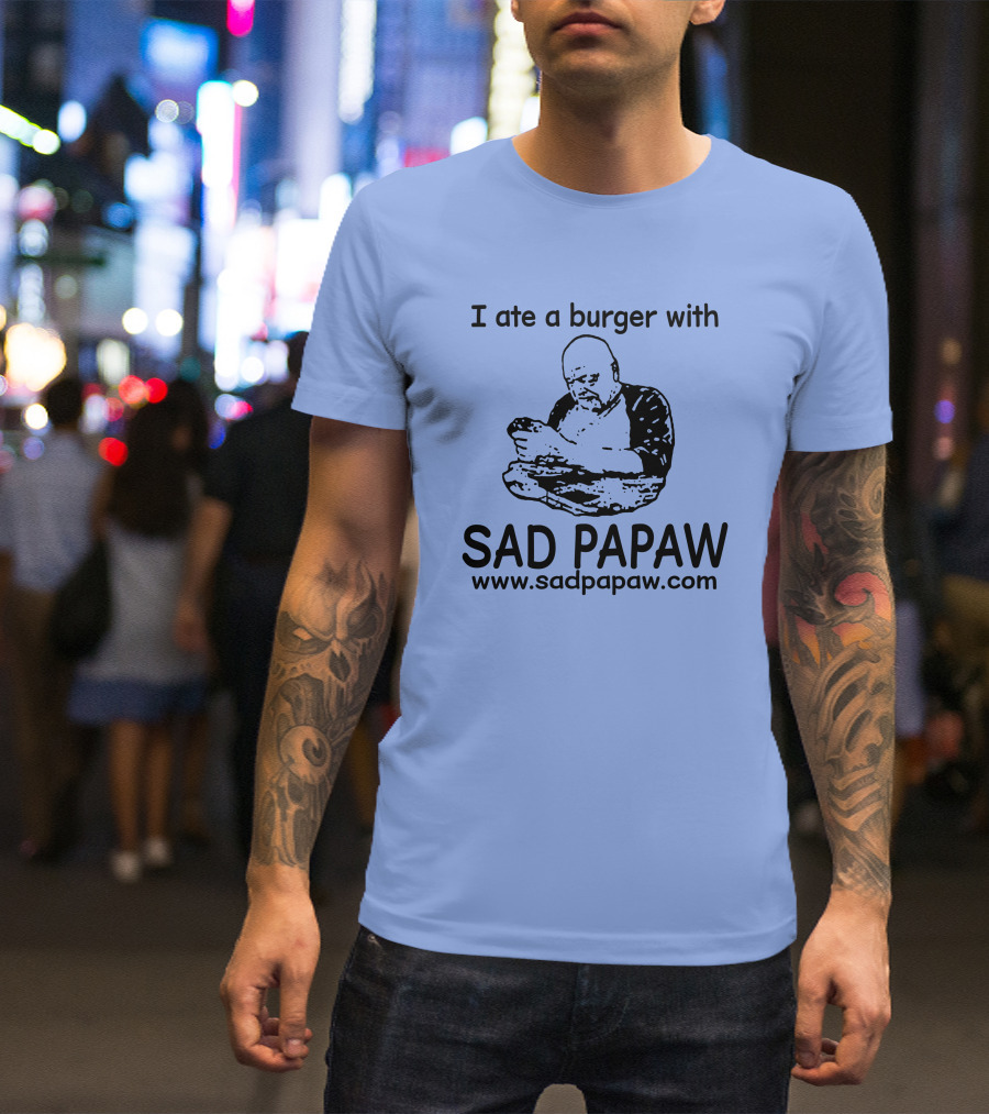 I Ate A Burger With Sad Papaw Www.sadpapaw.com T-Shirt