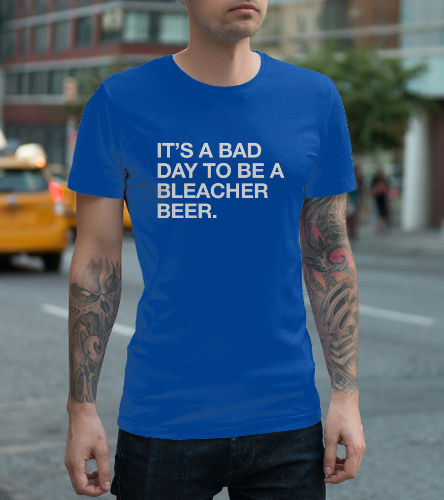 It's a Bad Day to be a Bleacher Beer T-Shirt
