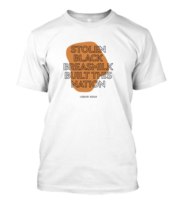 Stolen Black Breastmilk Built This Nation Liquid Gold T-Shirt
