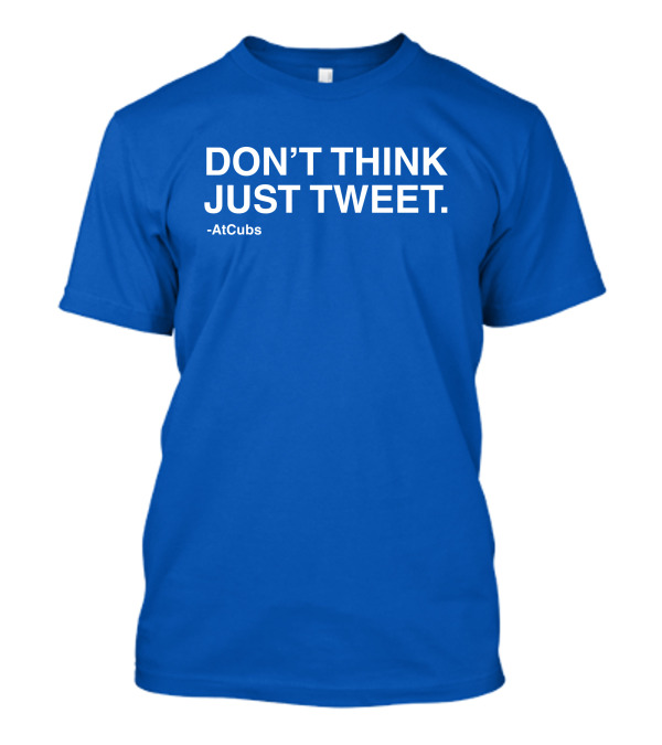 AtCubs Don't Think Just Tweet Chicago Cubs Obvious Merch T-Shirt