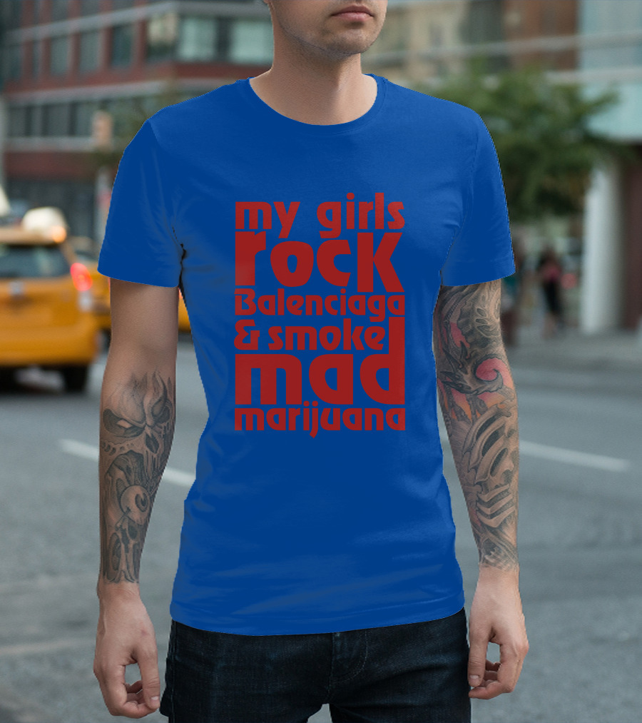 My Girls Rock Balenciaga and Smoke Mad Marijuana T-Shirt