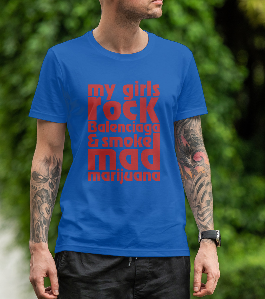 My Girls Rock Balenciaga And Smoke Mad Marijuana T-Shirt