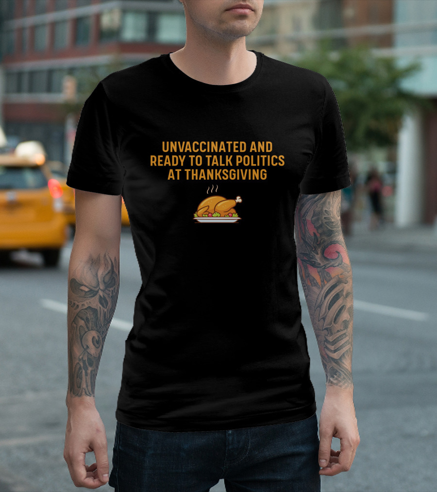 Unvaccinated and Ready to Talk Politics at Thanksgiving T-Shirt