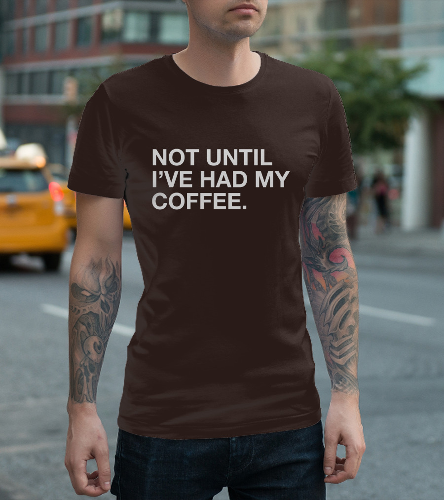 Connect Roasters Not Until I've Had My Coffee T-Shirt