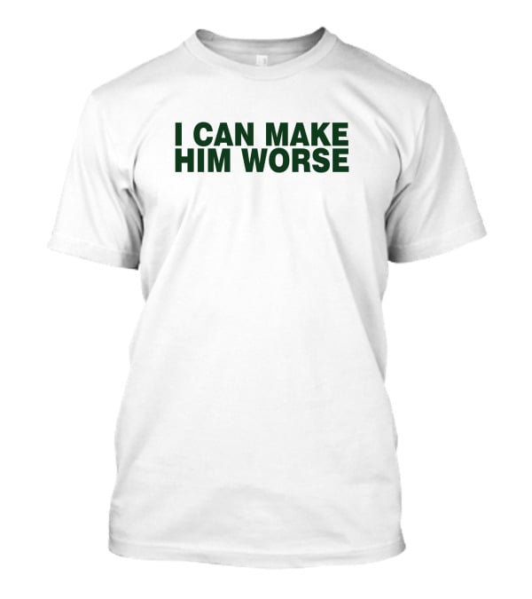 I Can Make Him Worse Hatdagwoter T-Shirt