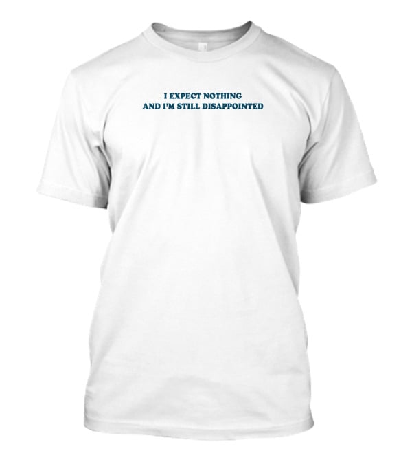 I Expect Nothing And I'm Still Disappointed Classic Sarcasm T-Shirt