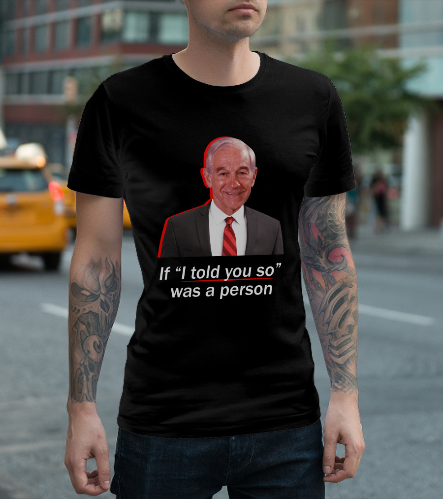 If I Told You So Was a Person Ron Paul T-Shirt