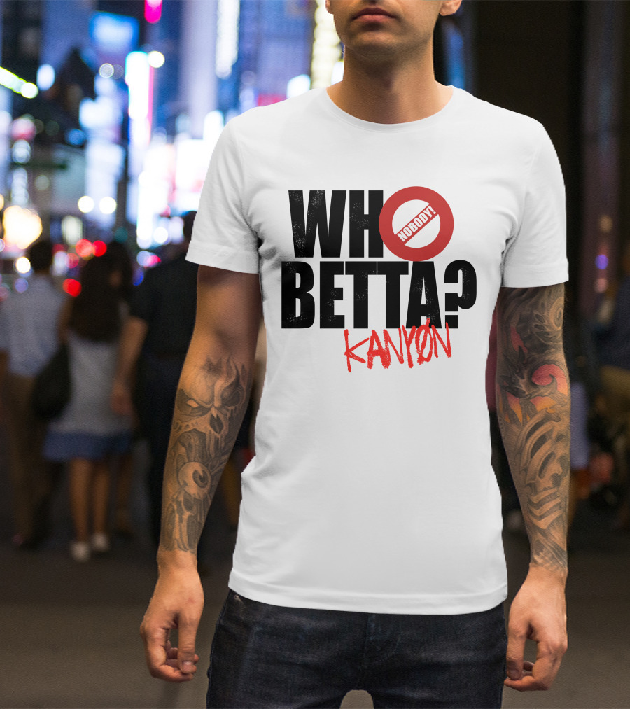 Who Betta Kanyon Nobody Chriskanyon1002 T-Shirt