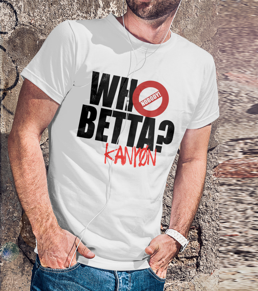 Who Betta Kanyon Nobody Chriskanyon1002 T-Shirt