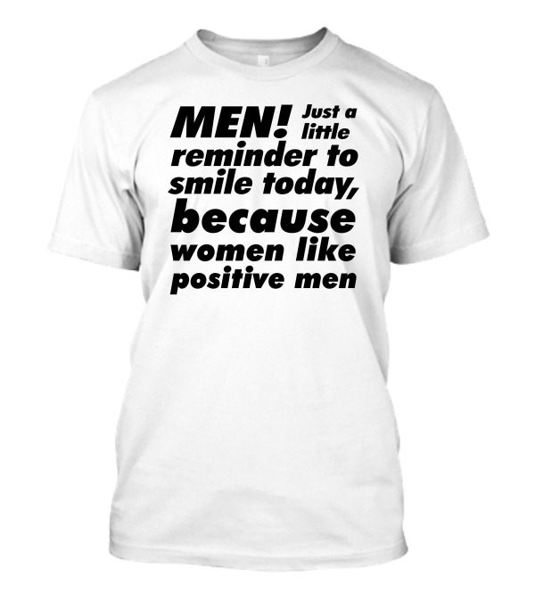 MEN Just A Little Reminder To Smile Today Because Women Like Positive Men T-Shirt