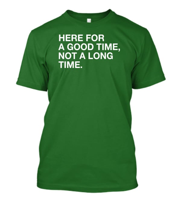 Here For A Good Time Not A Long Time Green Text T-Shirt