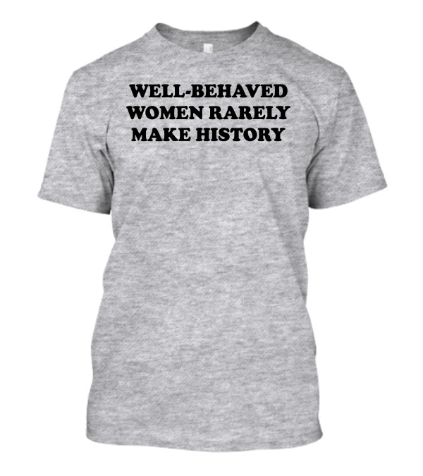 Nicole Nmo941 Well-Behaved Women Rarely Make History T-Shirt