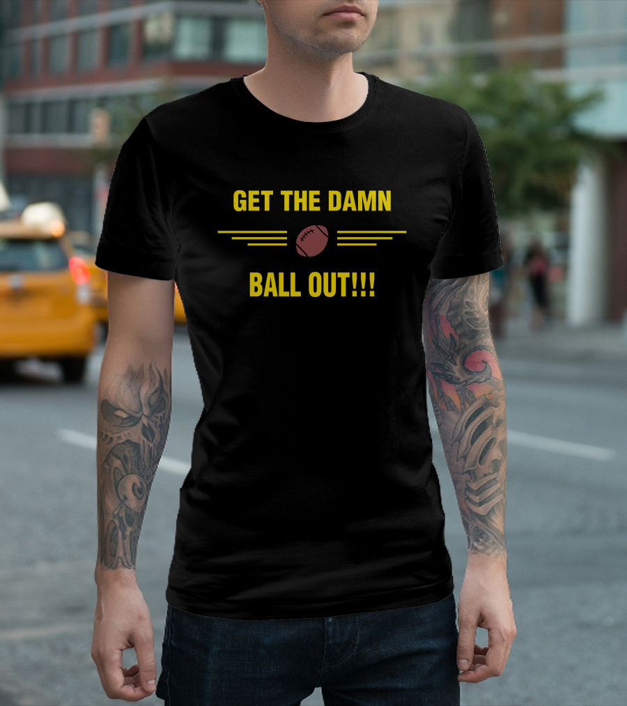 Get The Damn Ball Out Football Emphasis T-Shirt