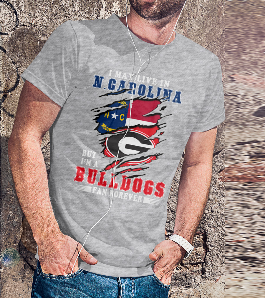 I May Live In North Carolina But I'm A Bulldogs Fan Forever T-Shirt