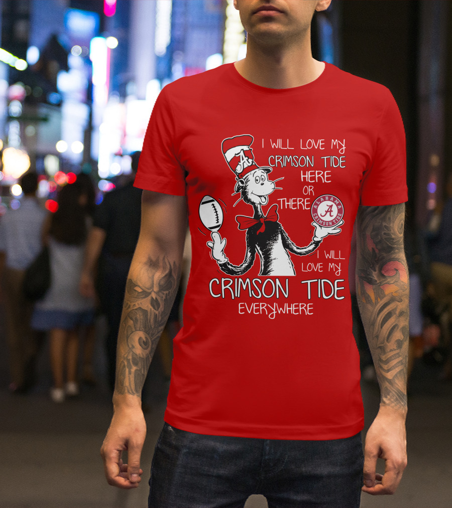 I Will Love My Crimson Tide Here Or There I Will Love My Crimson Tide Everywhere Alabama Crimson Tide T-Shirt