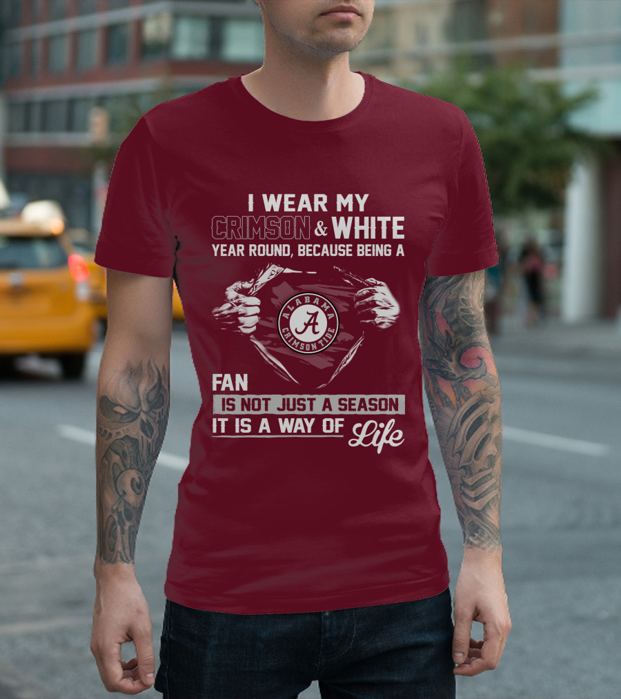 I Wear My Crimson & White Year Round Because Being A Alabama Crimson Tide Fan Is Not Just A Season It Is A Way Of Life T-Shirt
