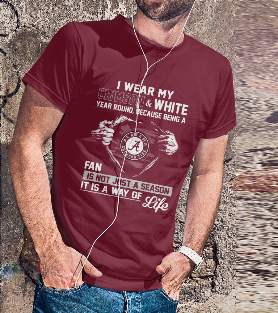 I Wear My Crimson & White Year Round Because Being A Alabama Crimson Tide Fan Is Not Just A Season It Is A Way Of Life T-Shirt