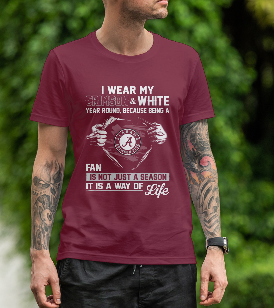 I Wear My Crimson & White Year Round Because Being A Alabama Crimson Tide Fan Is Not Just A Season It Is A Way Of Life T-Shirt