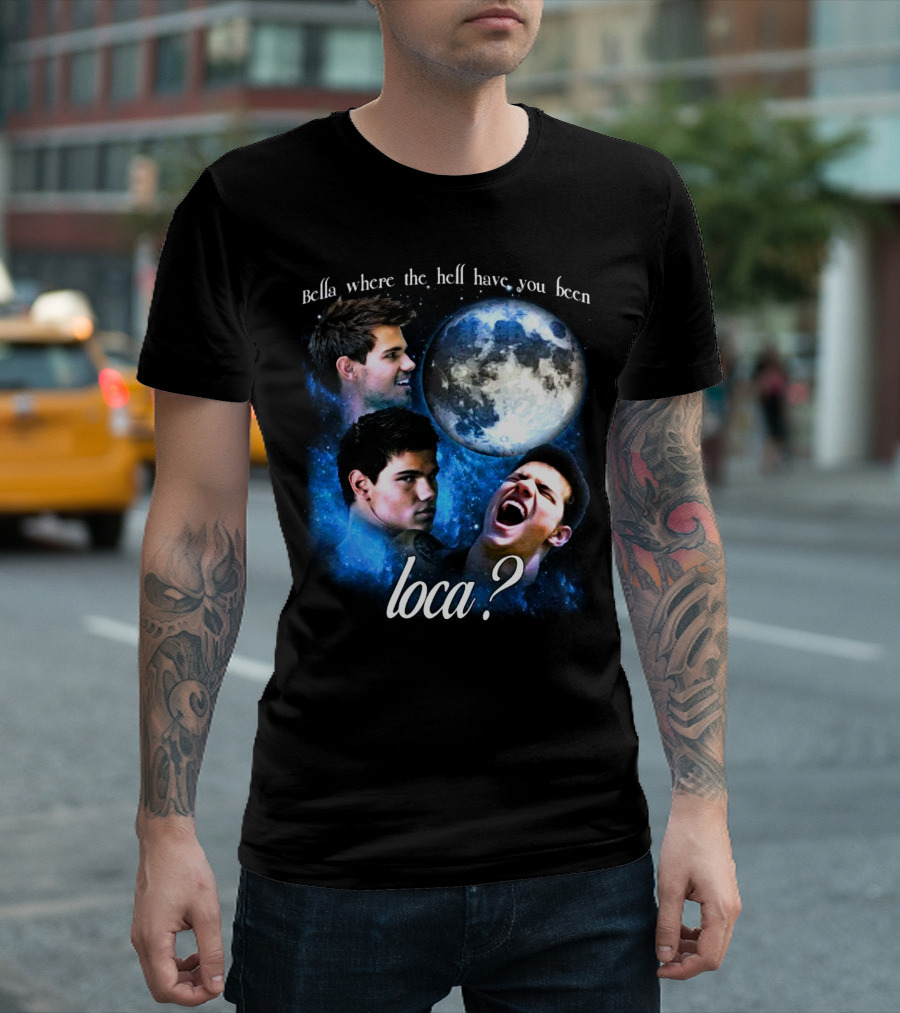 Bella Where the Hell Have You Been Loca Full Moon Faces T-Shirt