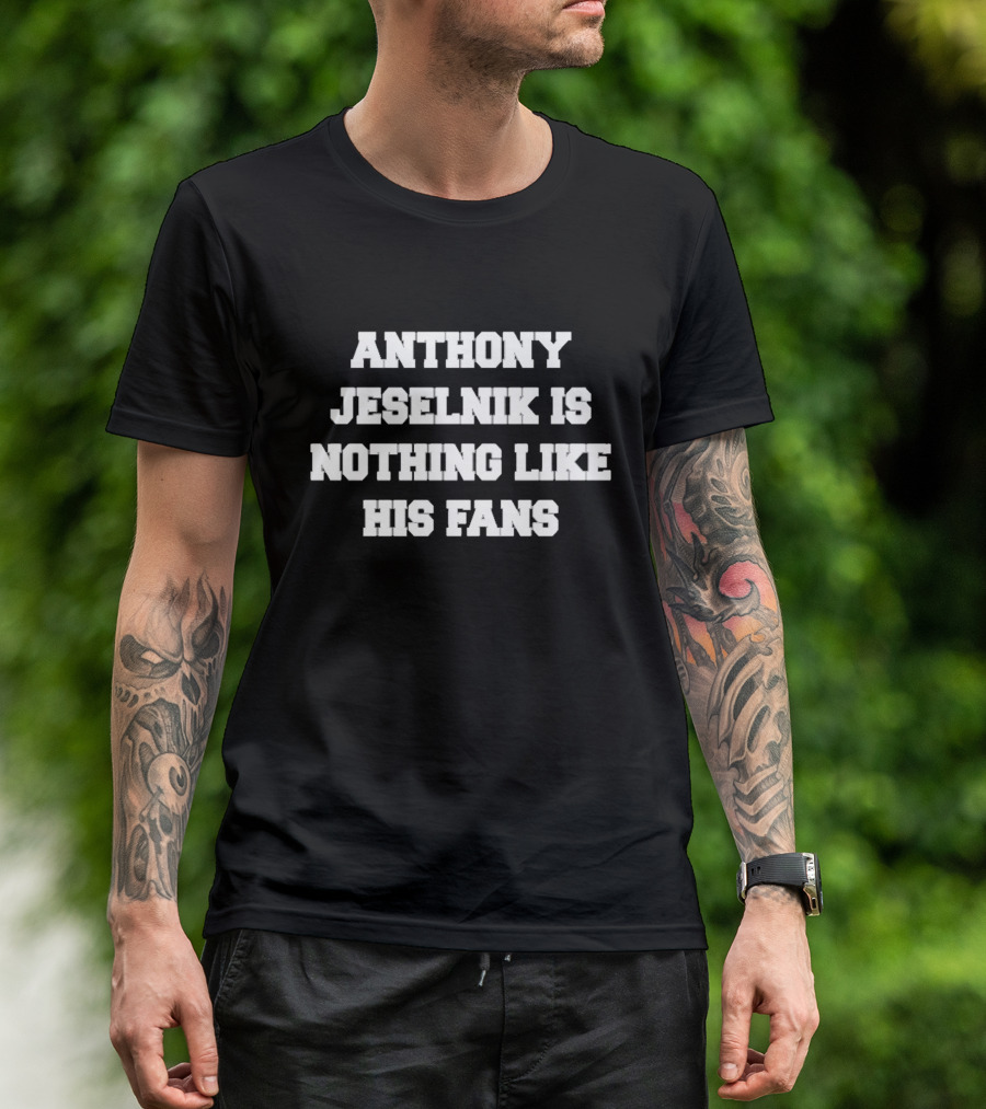 ANTHONY JESELNIK IS NOTHING LIKE HIS FANS MERCH T-Shirt