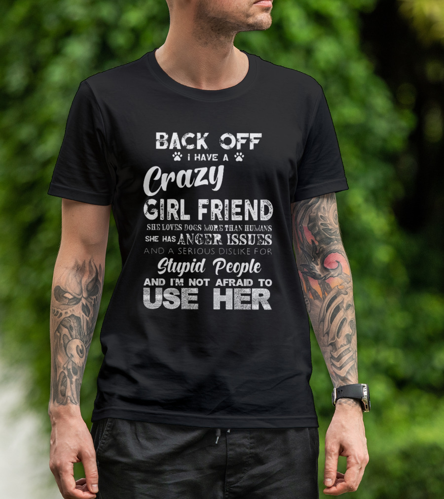 Back Off I Have A Crazy Girlfriend She Loves Dogs More Than Humans Has Anger Issues Serious Dislike For Stupid People I'm Not Afraid To Use Her T-Shirt