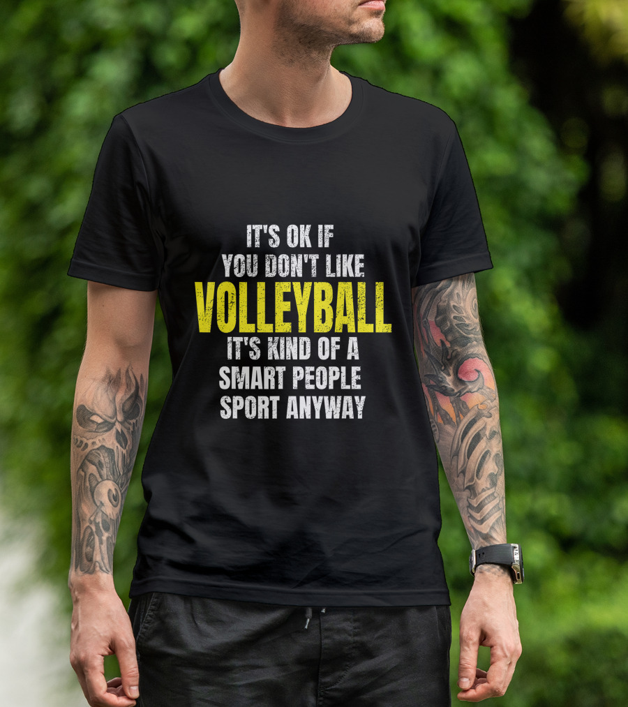 It's Ok If You Don't Like Volleyball It's Kind Of A Smart People Sport Anyway T-Shirt