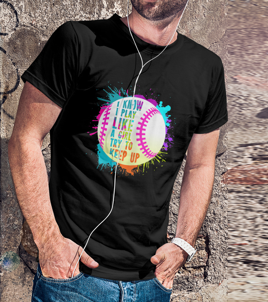 I Know I Play Like A Girl Try To Keep Up Softball Baseball T-Shirt