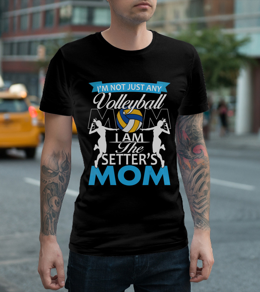 I'm Not Just Any Volleyball Mom I Am The Setter's Mom T-Shirt