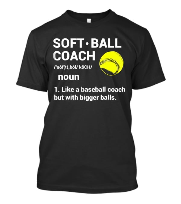 Soft Ball Coach Definition Like A Baseball Coach With Bigger Balls T-Shirt