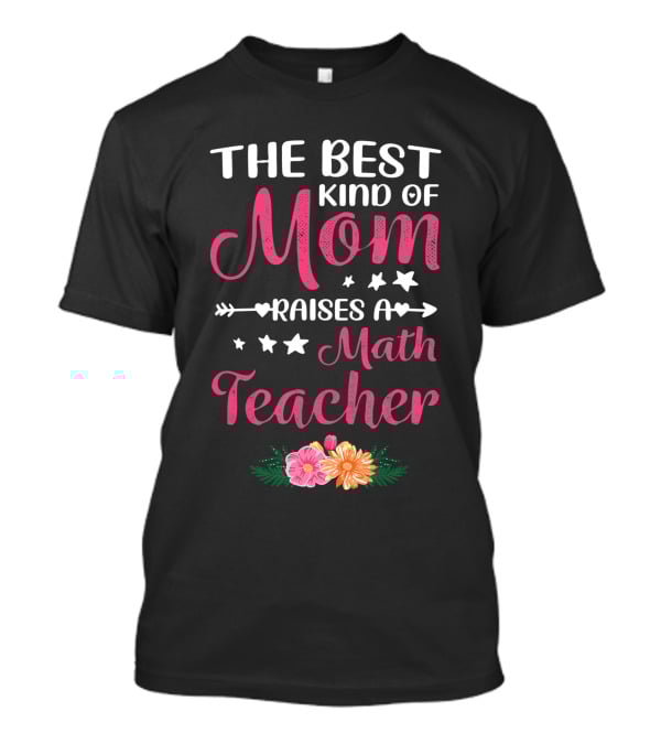 The Best Kind Of Mom Raises A Math Teacher With Stars And Flowers T-Shirt