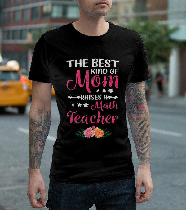 The Best Kind Of Mom Raises A Math Teacher With Stars And Flowers T-Shirt