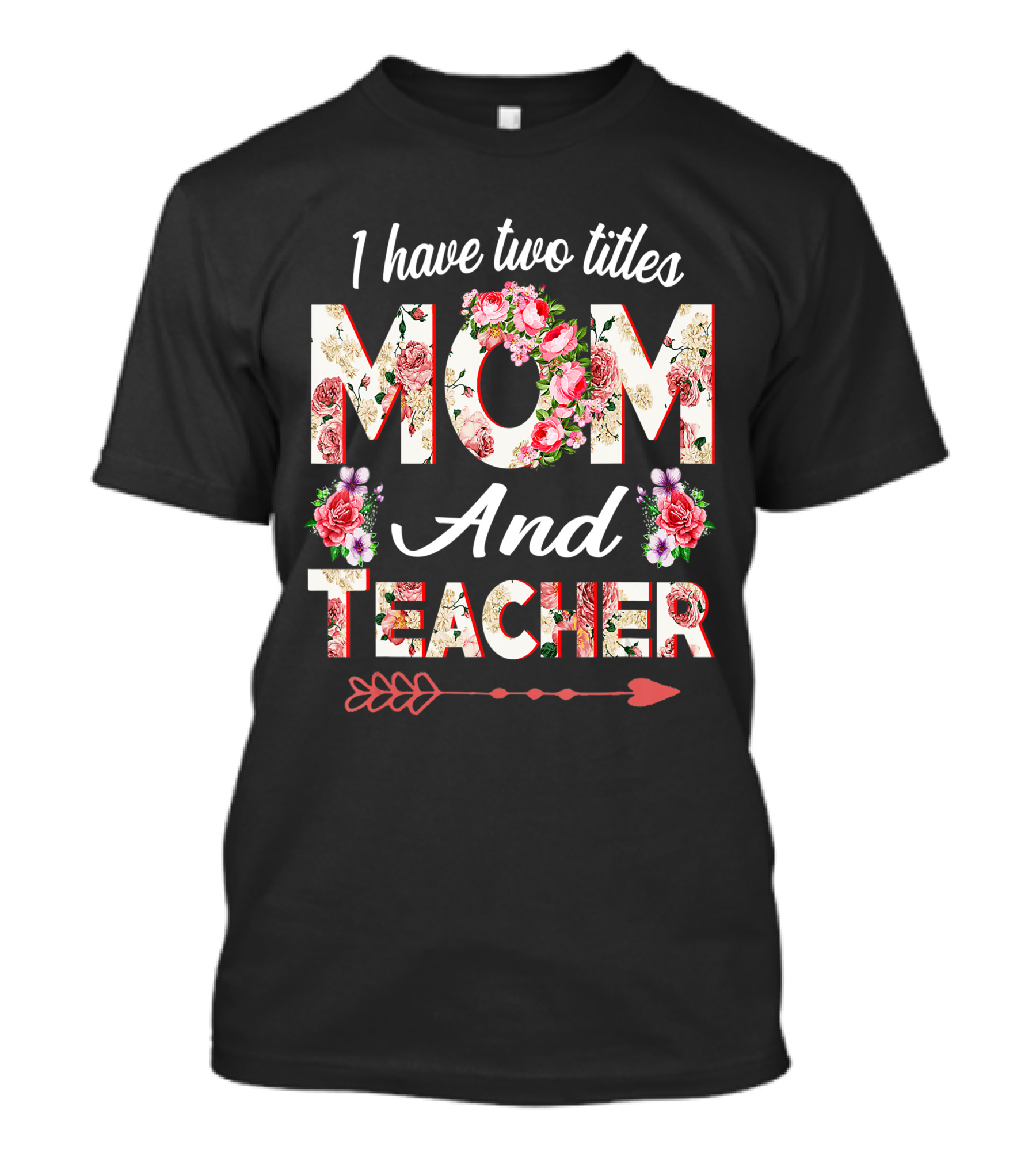 I Have Two Titles Mom And Teacher Floral Arrow T-Shirt