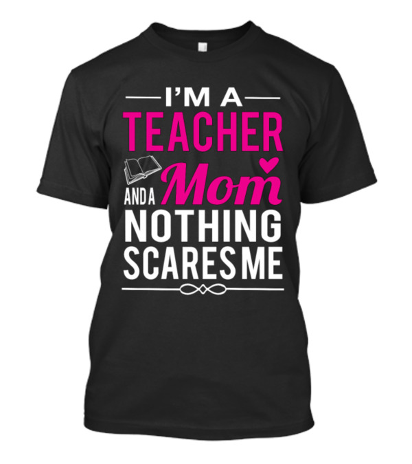 I'm A Teacher And A Mom Nothing Scares Me Book And Heart T-Shirt