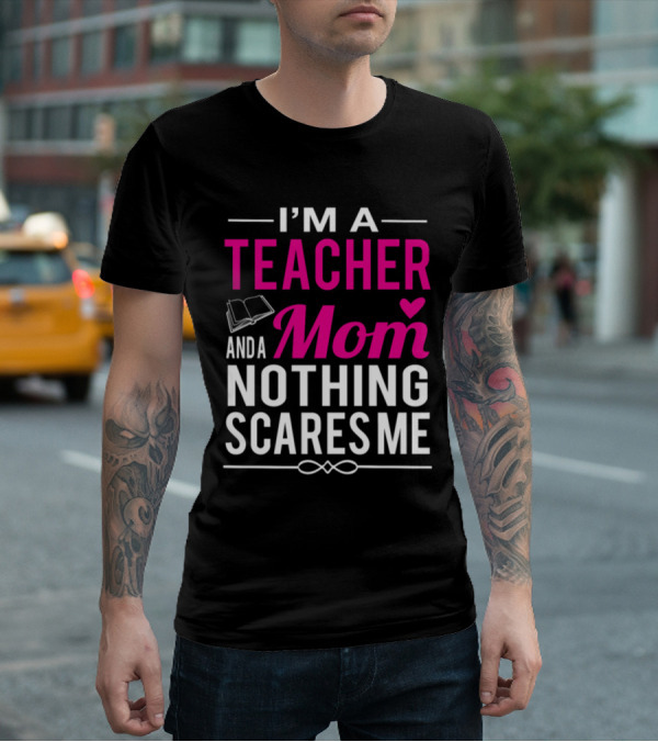 I'm A Teacher And A Mom Nothing Scares Me Book And Heart T-Shirt