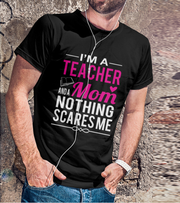 I'm A Teacher And A Mom Nothing Scares Me Book And Heart T-Shirt