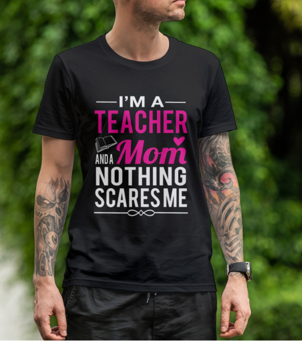 I'm A Teacher And A Mom Nothing Scares Me Book And Heart T-Shirt