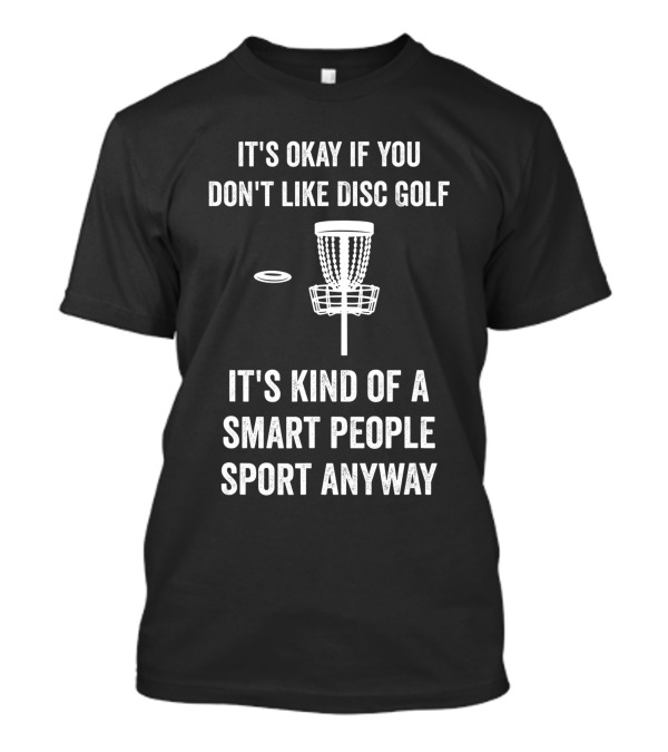 It's Okay If You Don't Like Disc Golf It's Kind Of A Smart People Sport Anyway T-Shirt