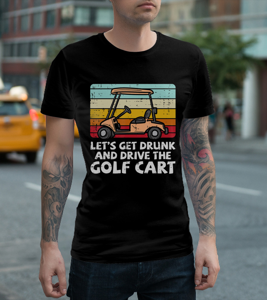 Let's Get Drunk And Drive The Golf Cart Retro Golfing Drinking Golfer Dad T-Shirt