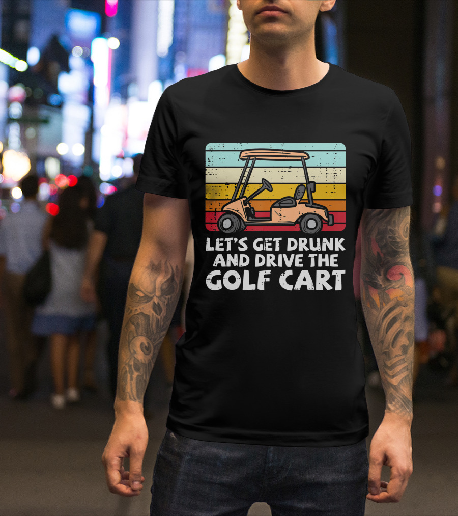 Let's Get Drunk And Drive The Golf Cart Retro Golfing Drinking Golfer Dad T-Shirt