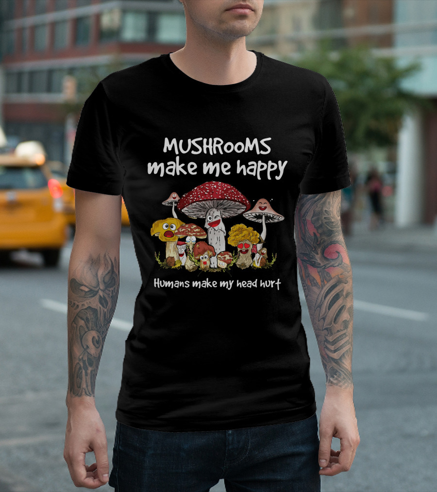 Mushrooms Make Me Happy Humans Make My Head Hurt Funny Mushroom Group T-Shirt