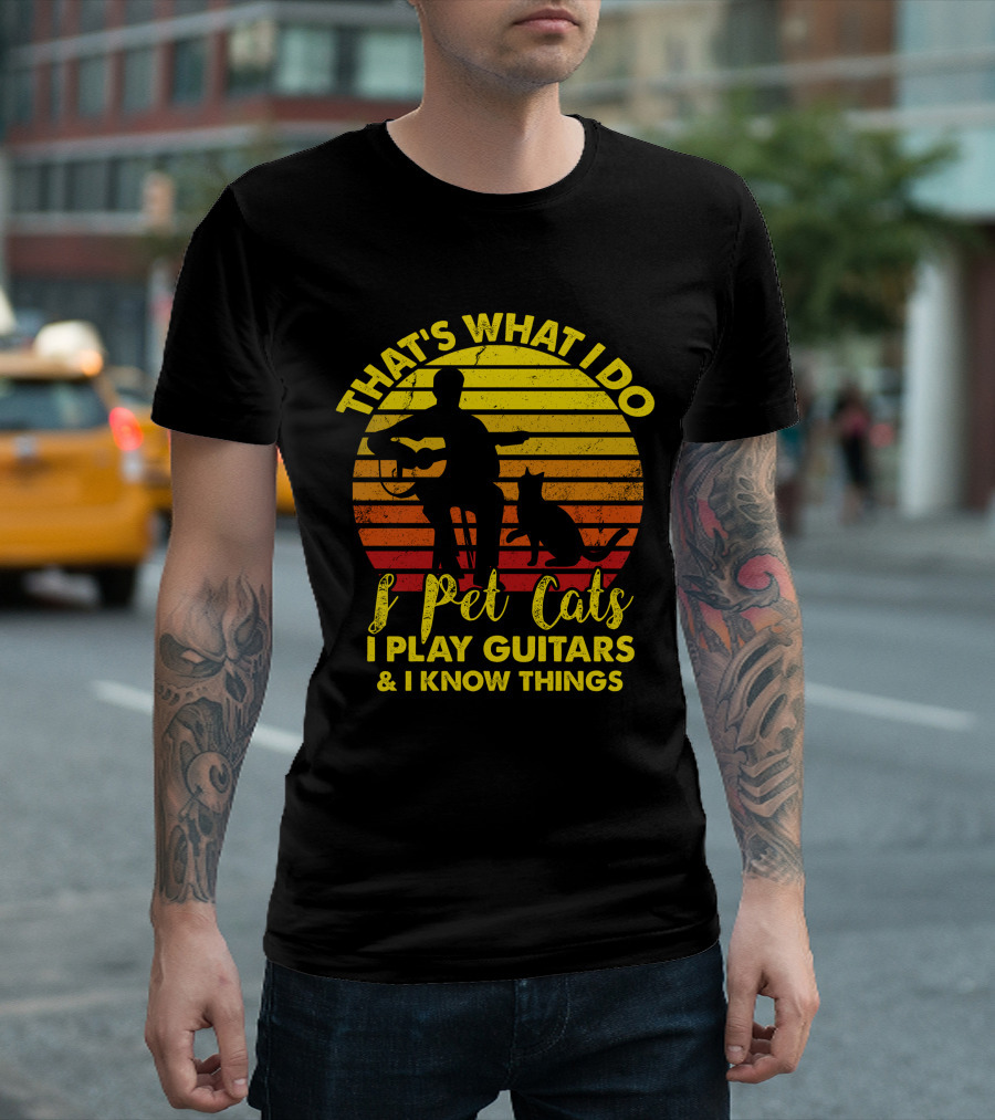 That's What I Do I Pet Cats I Play Guitars and I Know Things T-Shirt