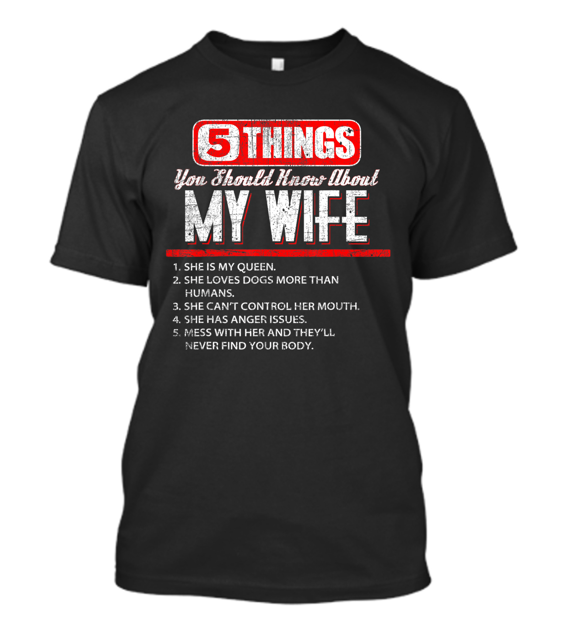 5 Things You Should Know About My Wife She Is My Queen Loves Dogs More Than Humans Can't Control Her Mouth Anger Issues Mess With Her Never Find Your Body T-Shirt