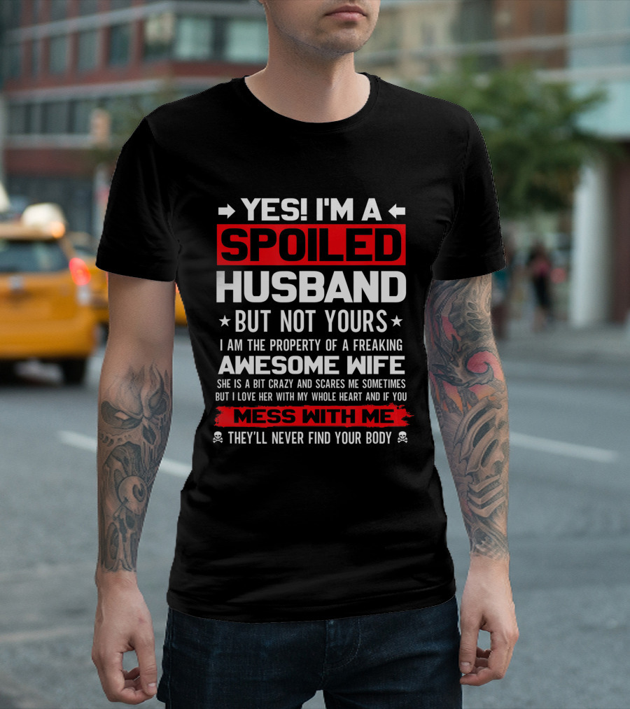 Yes I'm A Spoiled Husband Not Yours Property Of Freaking Awesome Wife Love Her Mess With Me They'll Never Find Your Body T-Shirt