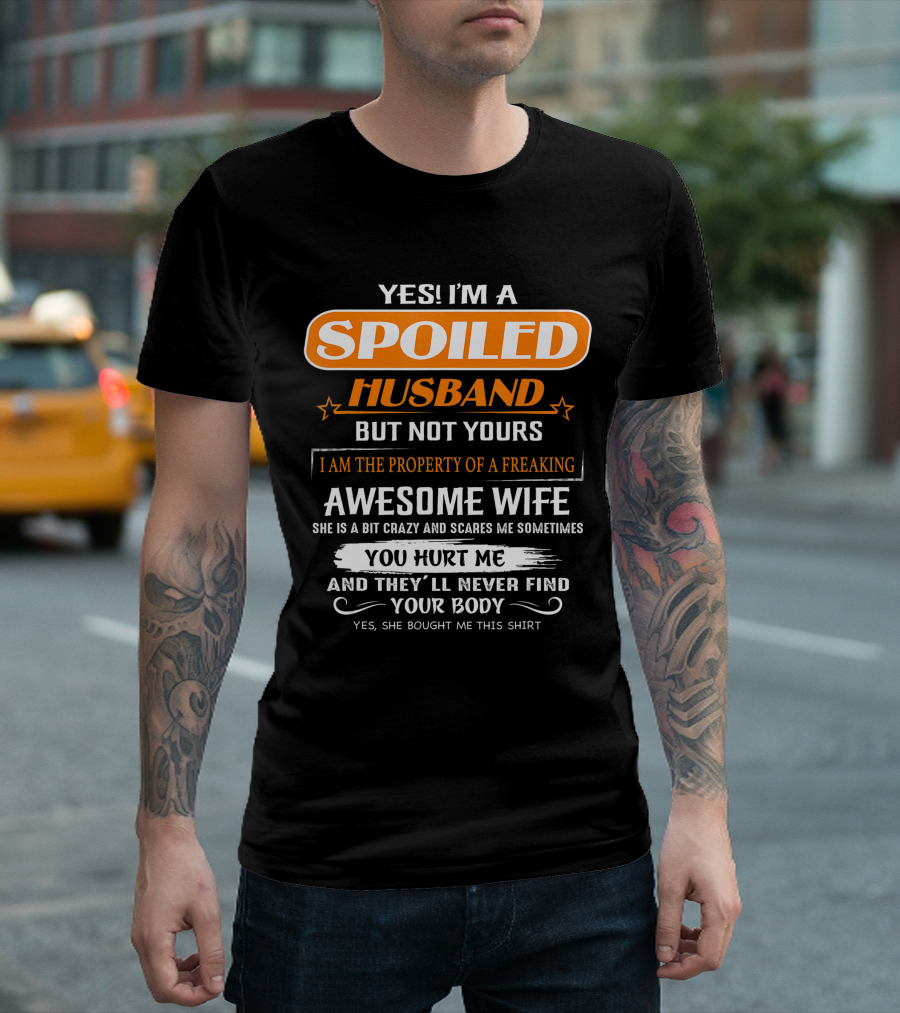 Yes I’m A Spoiled Husband But Not Yours I Am The Property Of A Freaking Awesome Wife She Is A Bit Crazy And Scares Me You Hurt Me And They’ll Never Find Your Body T-Shirt