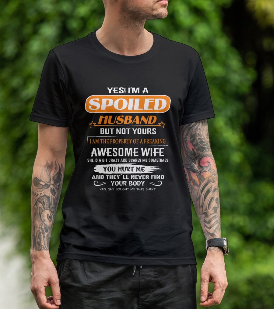 Yes I’m A Spoiled Husband But Not Yours I Am The Property Of A Freaking Awesome Wife She Is A Bit Crazy And Scares Me You Hurt Me And They’ll Never Find Your Body T-Shirt