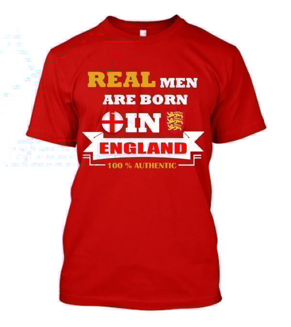 REAL MEN ARE BORN IN ENGLAND 100% AUTHENTIC T-Shirt