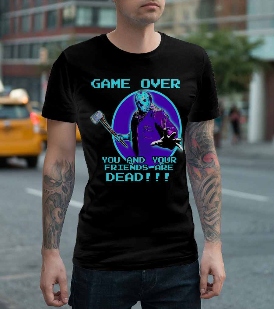 GAME OVER YOU AND YOUR FRIENDS ARE DEAD T-Shirt